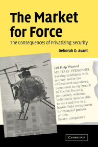 Title: The Market for Force: The Consequences of Privatizing Security, Author: Deborah D. Avant