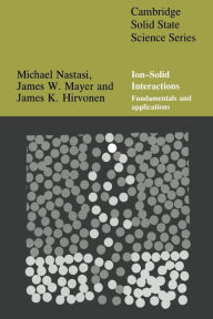 Title: Ion-Solid Interactions: Fundamentals and Applications / Edition 1, Author: Michael Nastasi