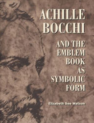 Title: Achille Bocchi and the Emblem Book as Symbolic Form, Author: Elizabeth See Watson