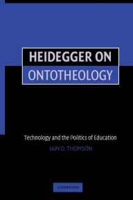 Title: Heidegger on Ontotheology: Technology and the Politics of Education, Author: Iain Thomson