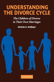 Title: Understanding the Divorce Cycle: The Children of Divorce in their Own Marriages / Edition 1, Author: Nicholas H. Wolfinger