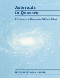 Title: Asteroids to Quasars: A Symposium Honoring William Liller, Author: Phyllis M. Lugger