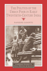 Title: The Politics of the Urban Poor in Early Twentieth-Century India, Author: Nandini Gooptu