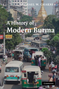 Title: A History of Modern Burma, Author: Michael W. Charney