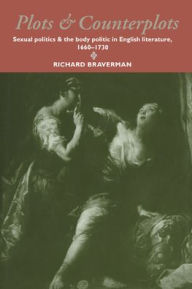 Title: Plots and Counterplots: Sexual Politics and the Body Politic in English Literature, 1660-1730, Author: Richard Braverman