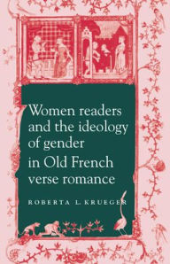 Title: Women Readers and the Ideology of Gender in Old French Verse Romance, Author: Roberta L. Krueger