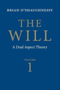 Title: The Will: Volume 1, Dual Aspect Theory / Edition 2, Author: Brian O'Shaughnessy