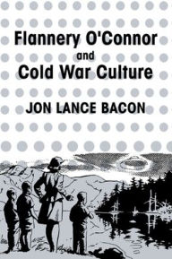 Title: Flannery O'Connor and Cold War Culture, Author: Jon Lance Bacon