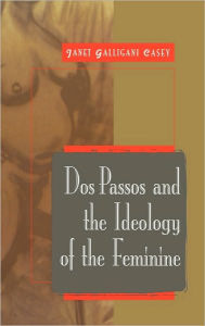 Title: Dos Passos and the Ideology of the Feminine, Author: Janet Galligani Casey