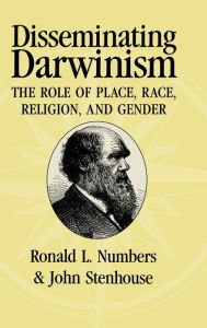 Title: Disseminating Darwinism: The Role of Place, Race, Religion, and Gender, Author: Ronald L. Numbers