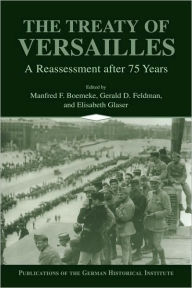 Title: The Treaty of Versailles: A Reassessment after 75 Years, Author: Manfred F. Boemeke