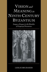 Title: Vision and Meaning in Ninth-Century Byzantium: Image as Exegesis in the Homilies of Gregory of Nazianzus, Author: Leslie Brubaker