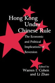 Title: Hong Kong under Chinese Rule: The Economic and Political Implications of Reversion, Author: Warren I. Cohen