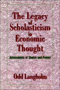 Title: The Legacy of Scholasticism in Economic Thought: Antecedents of Choice and Power, Author: Odd Langholm