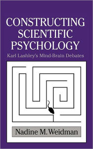 Title: Constructing Scientific Psychology: Karl Lashley's Mind-Brain Debates, Author: Nadine M. Weidman