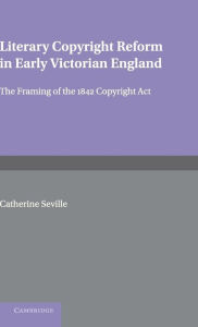 Title: Literary Copyright Reform in Early Victorian England: The Framing of the 1842 Copyright Act, Author: Catherine Seville