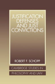 Title: Justification Defenses and Just Convictions, Author: Robert F. Schopp