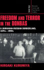 Freedom and Terror in the Donbas: A Ukrainian-Russian Borderland, 1870s-1990s