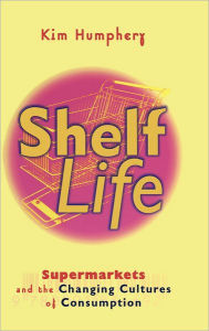 Title: Shelf Life: Supermarkets and the Changing Cultures of Consumption, Author: Kim Humphery