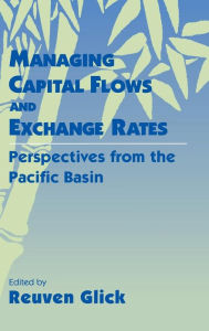 Title: Managing Capital Flows and Exchange Rates: Perspectives from the Pacific Basin, Author: Reuven Glick