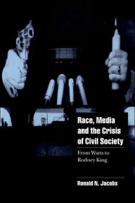 Title: Race, Media, and the Crisis of Civil Society: From Watts to Rodney King, Author: Ronald N. Jacobs