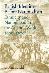 Title: British Identities before Nationalism: Ethnicity and Nationhood in the Atlantic World, 1600-1800, Author: Colin Kidd