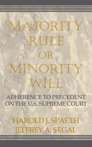 Title: Majority Rule or Minority Will: Adherence to Precedent on the U.S. Supreme Court, Author: Harold J. Spaeth