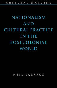 Title: Nationalism and Cultural Practice in the Postcolonial World / Edition 1, Author: Neil Lazarus