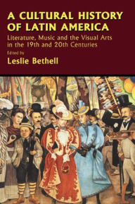 Title: A Cultural History of Latin America: Literature, Music and the Visual Arts in the 19th and 20th Centuries / Edition 1, Author: Leslie Bethell