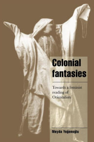 Title: Colonial Fantasies: Towards a Feminist Reading of Orientalism / Edition 1, Author: Meyda Yegenoglu