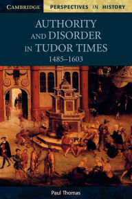 Title: Authority and Disorder in Tudor Times, 1485-1603, Author: Paul Thomas