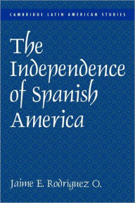 Title: The Independence of Spanish America / Edition 1, Author: Jaime E. Rodríguez