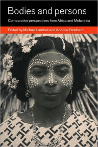 Title: Bodies and Persons: Comparative Perspectives from Africa and Melanesia, Author: Michael Lambek