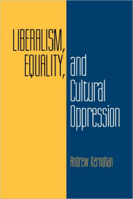 Title: Liberalism, Equality, and Cultural Oppression / Edition 1, Author: Andrew Kernohan