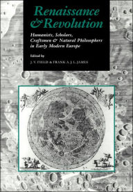 Title: Renaissance and Revolution: Humanists, Scholars, Craftsmen and Natural Philosophers in Early Modern Europe, Author: J. V. Field