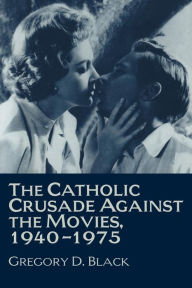 Title: The Catholic Crusade against the Movies, 1940-1975 / Edition 1, Author: Gregory D. Black