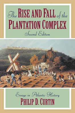 The Rise and Fall of the Plantation Complex: Essays in Atlantic History / Edition 2