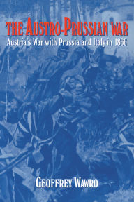 Title: The Austro-Prussian War: Austria's War with Prussia and Italy in 1866, Author: Geoffrey Wawro