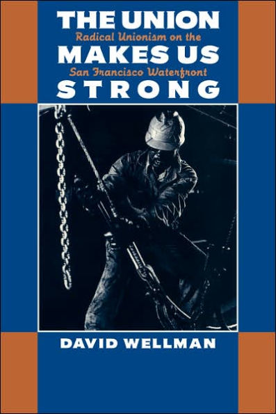 The Union Makes Us Strong: Radical Unionism on the San Francisco Waterfront / Edition 1