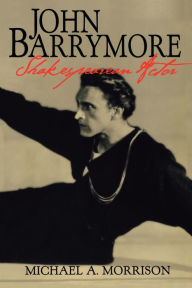 Title: John Barrymore, Shakespearean Actor, Author: Michael A. Morrison