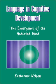 Title: Language in Cognitive Development: The Emergence of the Mediated Mind / Edition 1, Author: Katherine Nelson