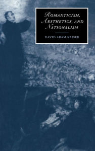 Title: Romanticism, Aesthetics, and Nationalism, Author: David Aram Kaiser