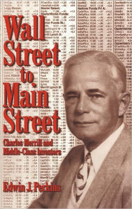 Title: Wall Street to Main Street: Charles Merrill and Middle-Class Investors, Author: Edwin J. Perkins