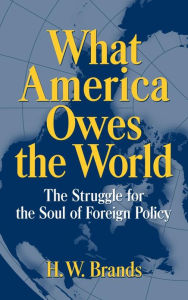 Title: What America Owes the World: The Struggle for the Soul of Foreign Policy, Author: H. W. Brands
