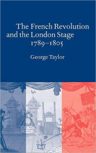 Title: The French Revolution and the London Stage, 1789-1805, Author: George Taylor