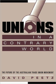 Title: Unions in a Contrary World: The Future of the Australian Trade Union Movement, Author: David Peetz