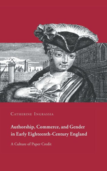 Authorship, Commerce, and Gender in Early Eighteenth-Century England: A Culture of Paper Credit