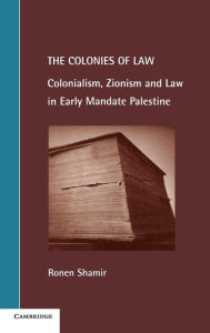 Title: The Colonies of Law: Colonialism, Zionism and Law in Early Mandate Palestine, Author: Ronen Shamir