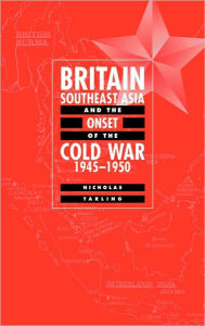 Title: Britain, Southeast Asia and the Onset of the Cold War, 1945-1950, Author: Nicholas Tarling