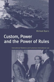 Title: Custom, Power and the Power of Rules: International Relations and Customary International Law, Author: Michael Byers